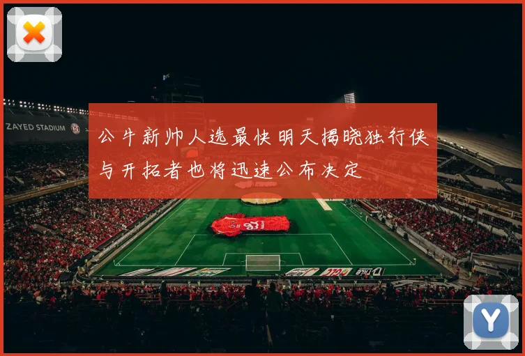 公牛新帅人选最快明天揭晓独行侠与开拓者也将迅速公布决定