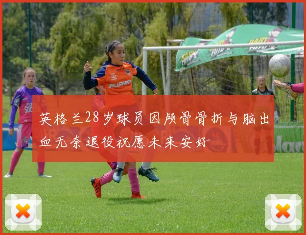 英格兰28岁球员因颅骨骨折与脑出血无奈退役祝愿未来安好